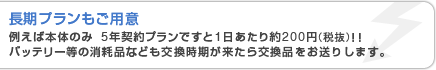 長期プランもご用意 例えば本体のみ　5年契約プランですと1日あたり約210円！！　 バッテリー等の消耗品なども交換時期がきたら交換に伺います。
