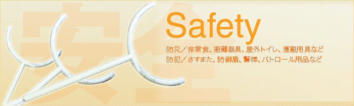 Safety - 防災／非常食、避難器具、屋外トイレ、運搬用具など。防犯／さすまた、防御盾、警棒、パトロール用品など