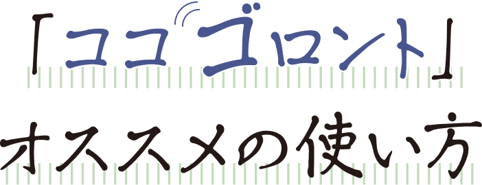 「ココゴロント」オススメの使い方
