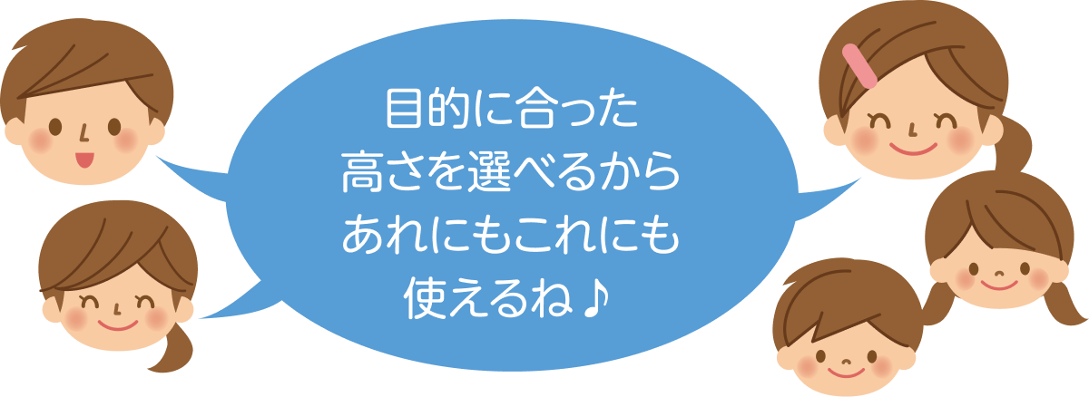 目的に合った高さを選べるからあれにもこれにも使えるね