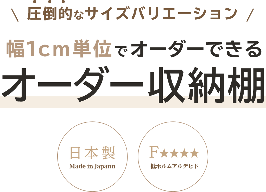 圧倒的なサイズバリエーション。幅1cm単位でオーダーできるオーダー収納棚